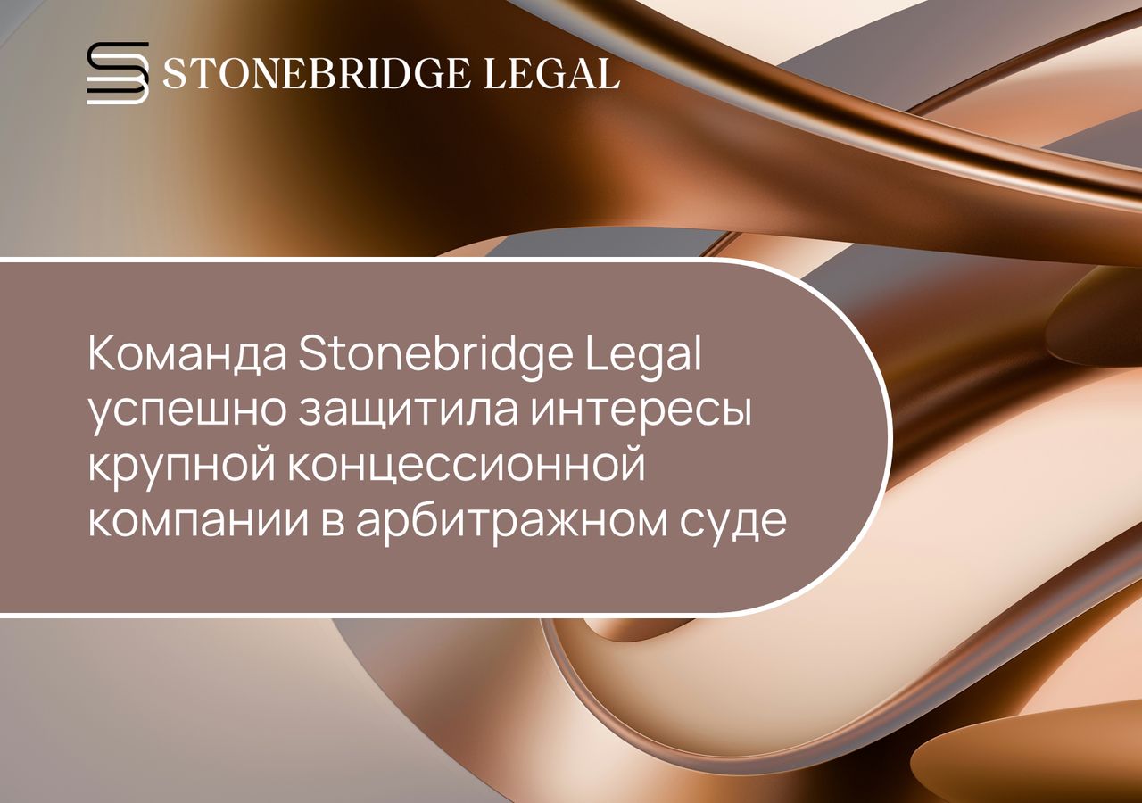 Команда Stonebridge Legal успешно защитила интересы крупной концессионной компании в арбитражном суде